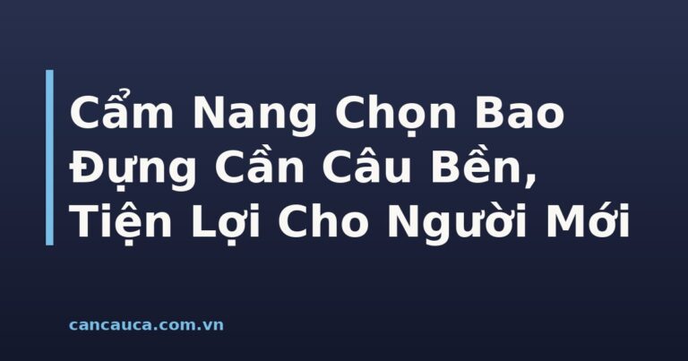 Bao đựng cần câu chất liệu vải giả da và hộp cứng bảo vệ cần câu