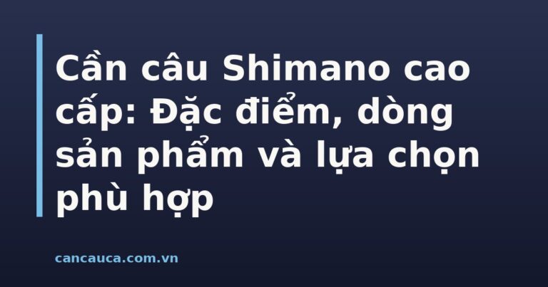 Cần câu Shimano cao cấp đa dạng dòng sản phẩm và chất liệu carbon