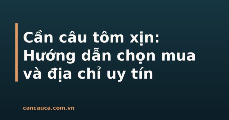 Cần câu tôm xịn chất lượng cao cho người câu tôm