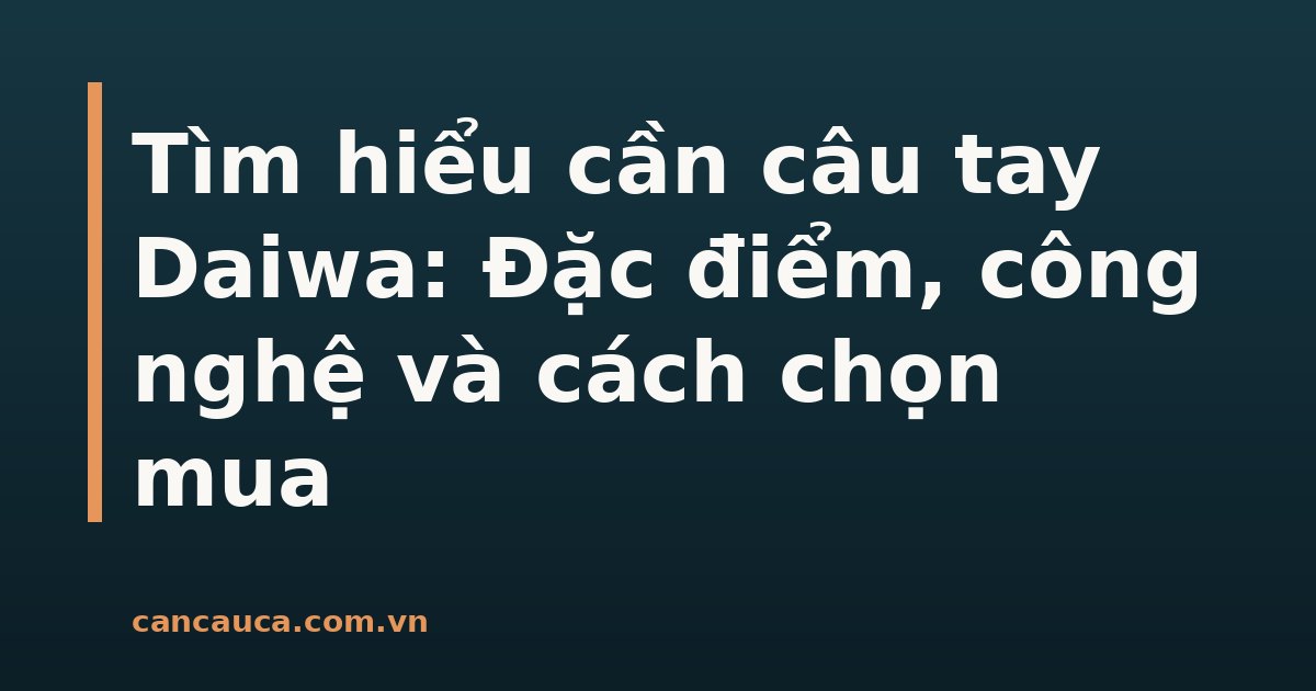 Cần câu tay Daiwa chất lượng cao với công nghệ tiên tiến