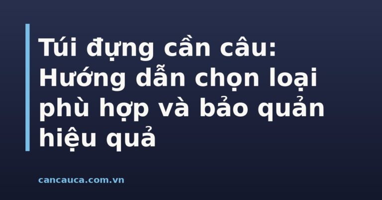 Túi đựng cần câu đa dạng kích thước và chất liệu bảo vệ cần câu hiệu quả